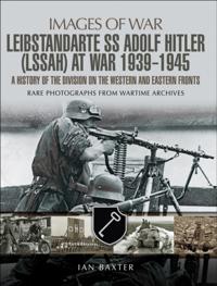 Leibstandarte SS Adolf Hitler (LSSAH) at War, 1939-1945
