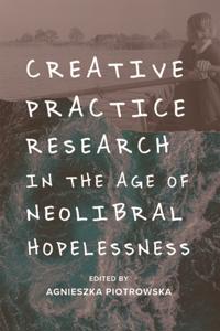 Creative Practice Research in the Age of Neoliberal Hopelessness