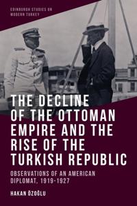 The Decline of the Ottoman Empire and The Rise of the Turkish Republic
