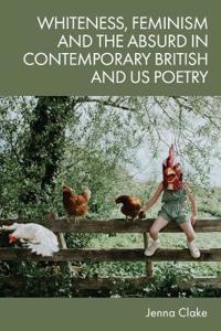 Bokomslag för "Whiteness, Feminism and the Absurd in Contemporary British and US Poetry"