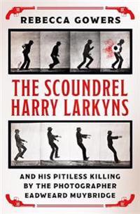 Bokomslag för "The Scoundrel Harry Larkyns and his Pitiless Killing by the Photographer Eadweard Muybridge"
