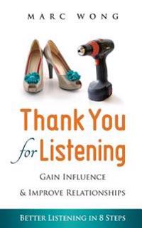 Thank You for Listening: Gain Influence & Improve Relationships, Better Listening in 8 Steps