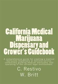 California Medical Marijuana Dispensary and Grower's Guidebook: A comprehensive guide for creating a medical marijuana dispensary, growing medical mar