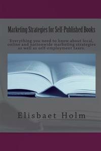 Marketing Strategies for Self-Published Books: Everything you need to know about local, online and nationwide marketing strategies as well as self-emp