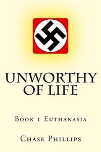 Unworthy of Life: Book 1 Euthanasia