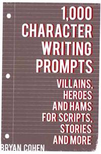 1,000 Character Writing Prompts: Villains, Heroes and Hams for Scripts, Stories and More