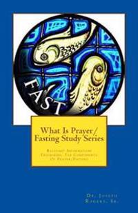 What Is Prayer/Fasting Study Series: Relevant Information Describing The Components Of Prayer/Fasting