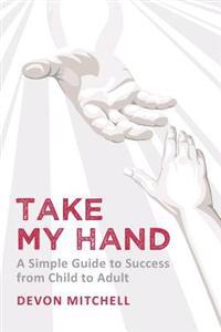 Take My Hand: a simple guide to success from child to adult