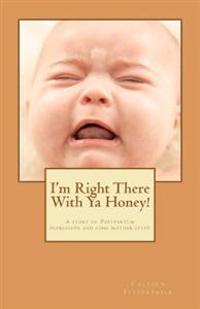 I'm right there with ya honey!: A story of postpartum depression and some mother stuff