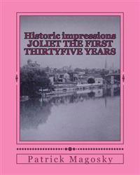 Historic impressions JOLIET THE FIRST THIRTYFIVE YEARS