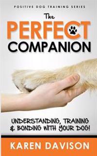 The Perfect Companion - Understanding, Training and Bonding with Your Dog!