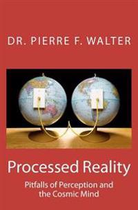 Processed Reality: Pitfalls of Perception and the Cosmic Mind
