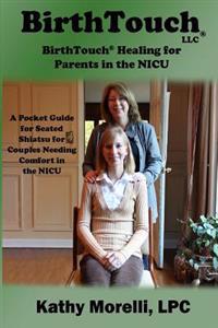 BirthTouch(R) Healing for Parents in the NICU: A Pocket Guide for Seated Shiatsu for Couples Needing Comfort in the NICU