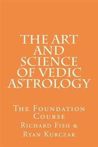 The Art and Science of Vedic Astrology: The Foundation Course