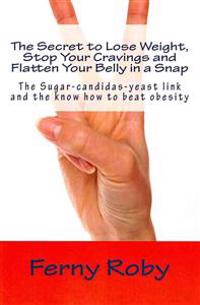 The Secret to Lose Weight, Stop Your Cravings and Flatten Your Belly in a Snap: The Sugar-candidas-yeast link and the know how to beat obesity