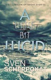 A Little Bit Lucid: Short Stories