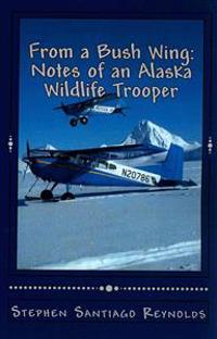 From a Bush Wing: Notes of an Alaska Wildlife Trooper
