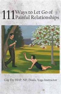 111 Ways to Let Go of Painful Relationships