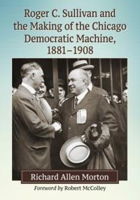 Roger C. Sullivan and the Making of the Chicago Democratic Machine, 1881-1908