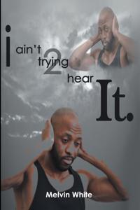 I Ain't Trying 2 Hear It.