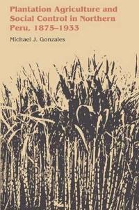 Plantation Agriculture and Social Control in Northern Peru, 1875–1933