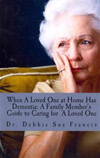 When a Loved One at Home Has Dementia: A Family Member's Guide to Caring for A Loved One