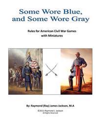 Some Wore Blue, and Some Wore Gray: Rules For American Civil War Games With Miniatures