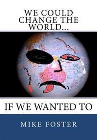 We Could Change the World...: If We Wanted To
