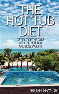 The Hot Tub Diet: Get Out of the Gym, Into the Hot Tub, and Lose Weight