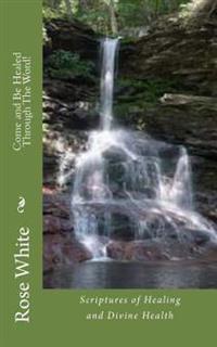 Come and Be Healed through the Word!: Scriptures of Healing and Divine Health