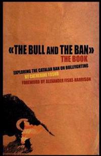 The Bull and The Ban - The Book: Exploring The Catalan Ban On Bullfighting