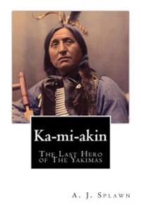 Ka-mi-akin: The Last Hero of The Yakimas