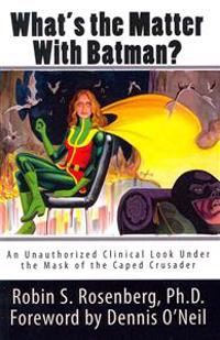 What's the Matter With Batman?: An Unauthorized Clinical Look Under the Mask of the Caped Crusader