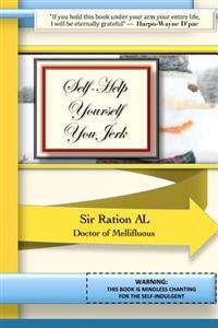 Self-Help Yourself You Jerk: WARNING: This Book is Mindless Chanting for the Self-Indulgent.