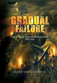 Gradual Failure: The Air War Over North Vietnam 1965-1966