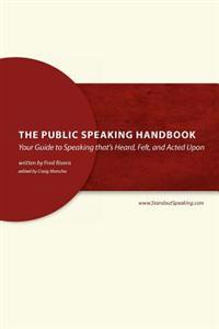 The Public Speaking Handbook: Your Guide to Speaking that's Heard, Felt and Acted Upon