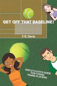 Get Off That Baseline!: Uncle Floyd's Guide For Rising Young Tennis Players