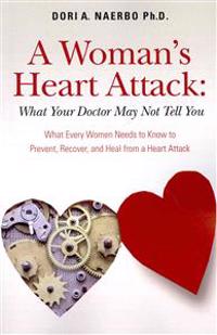 A Woman's Heart Attack: What Your Doctor May Not Tell You: What Every Women Needs to Know to Prevent, Recover, and Heal from a Heart Attack