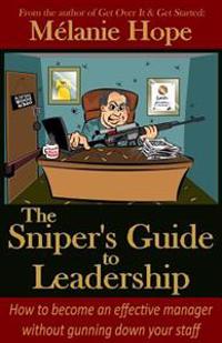 The Sniper's Guide to Leadership: How to become an effective manager without gunning down your staff