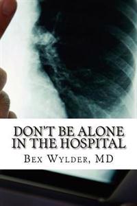 Don't Be Alone In The Hospital: How to protect yourself from the risks inherent in hospitalization today