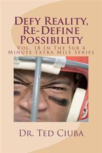 Defy Reality, Re-Define Possibility: Vol. 18 In The Sub 4 Minute Extra Mile Series