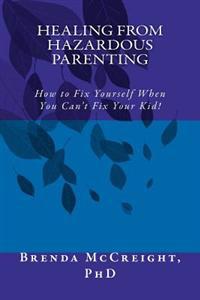 Healing from Hazardous Parenting: How to Fix Yourself When You Can't Fix Your Kid