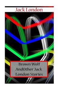 Brown Wolf and Other Jack London Stories