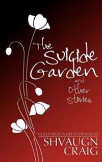 The Suicide Garden and Other Stories: Notes from a Life in Progress