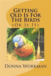 Getting Old Is For The Birds: (Or Is It)