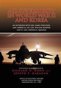 Air Superiority in World War II and Korea: An interview with Gen. James Ferguson, Gen. Robert M. Lee, Gen. William W. Momyer, and Lt. Gen. Elwood R. Q