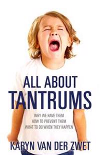 All About Tantrums: Why We Have Them How To Prevent Them What To Do When They Happen