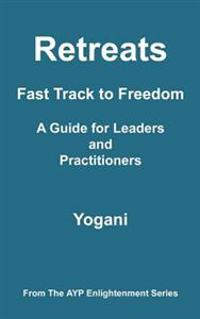 Retreats - Fast Track to Freedom - A Guide for Leaders and Practitioners: (ayp Enlightenment Series)