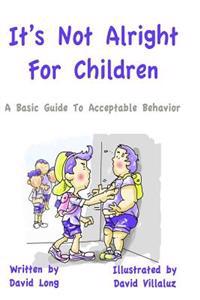 It's Not Alright - For Children: A Basic Guide To Acceptable Behavior