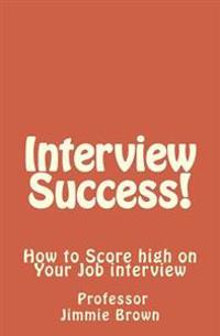 Interview Success!: How to Score high on Your Job interview